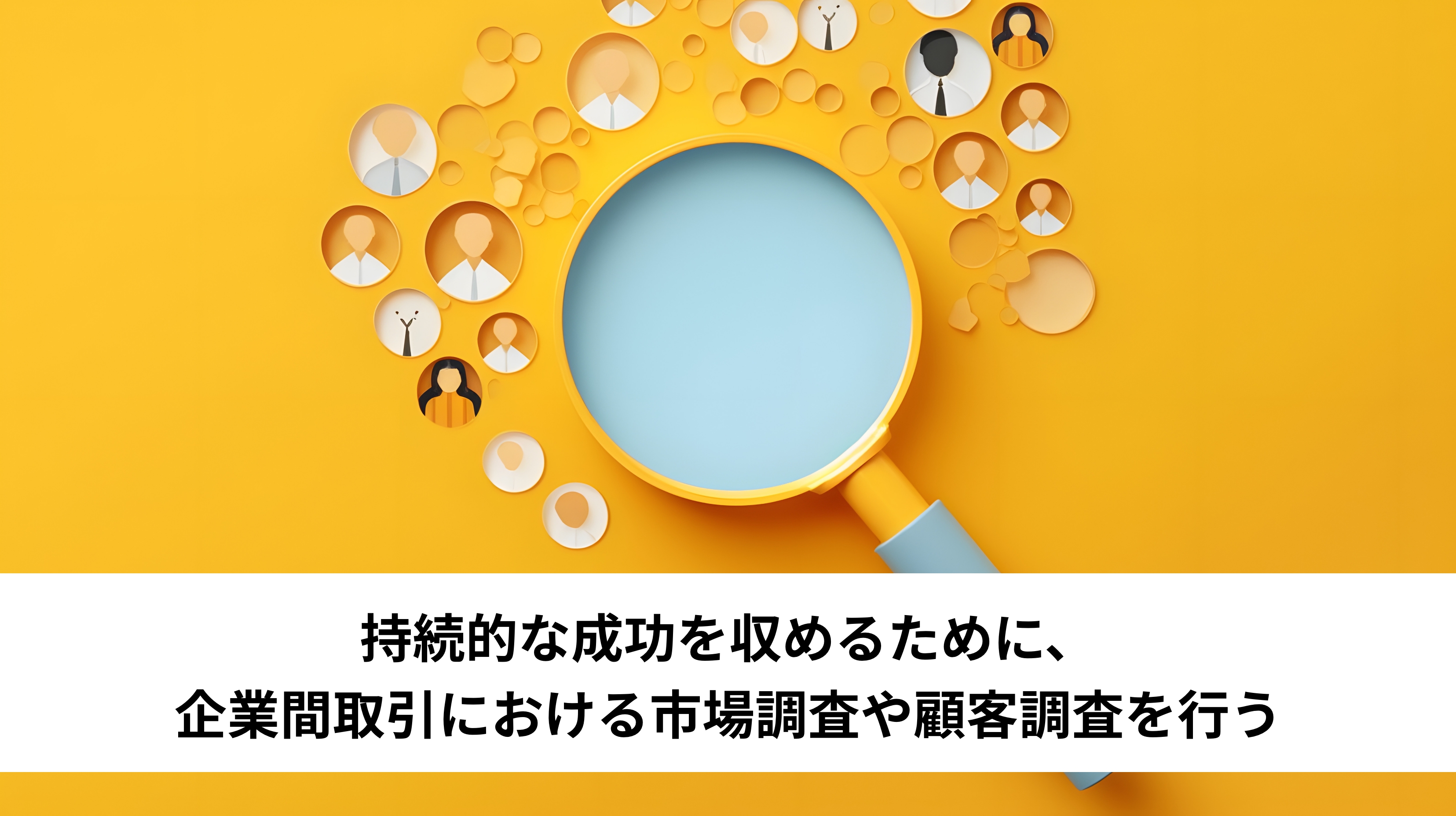 持続的な成功を収めるために、企業間取引における市場調査や顧客調査を行う